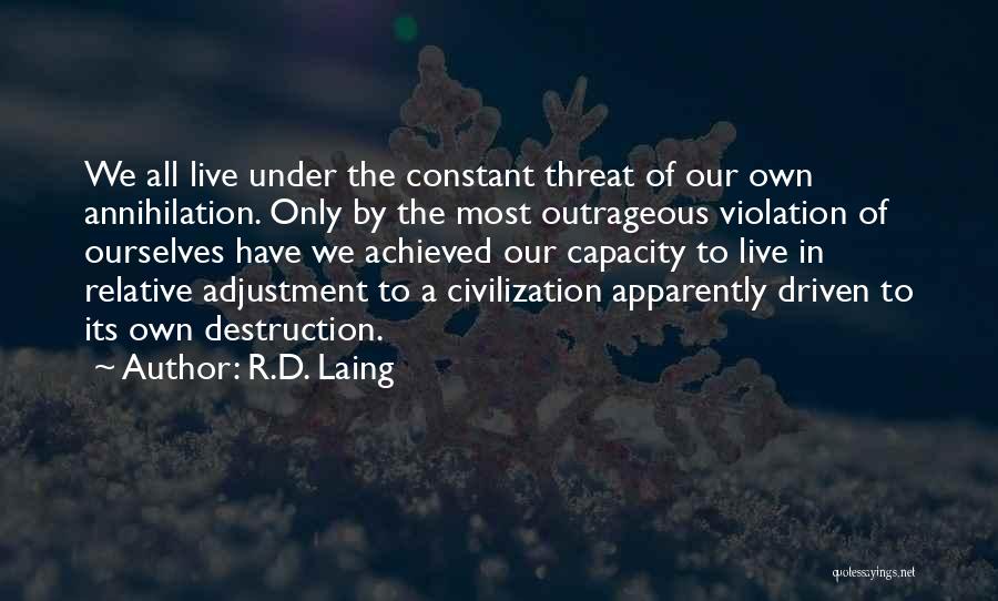 R.D. Laing Quotes: We All Live Under The Constant Threat Of Our Own Annihilation. Only By The Most Outrageous Violation Of Ourselves Have