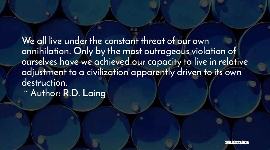 R.D. Laing Quotes: We All Live Under The Constant Threat Of Our Own Annihilation. Only By The Most Outrageous Violation Of Ourselves Have