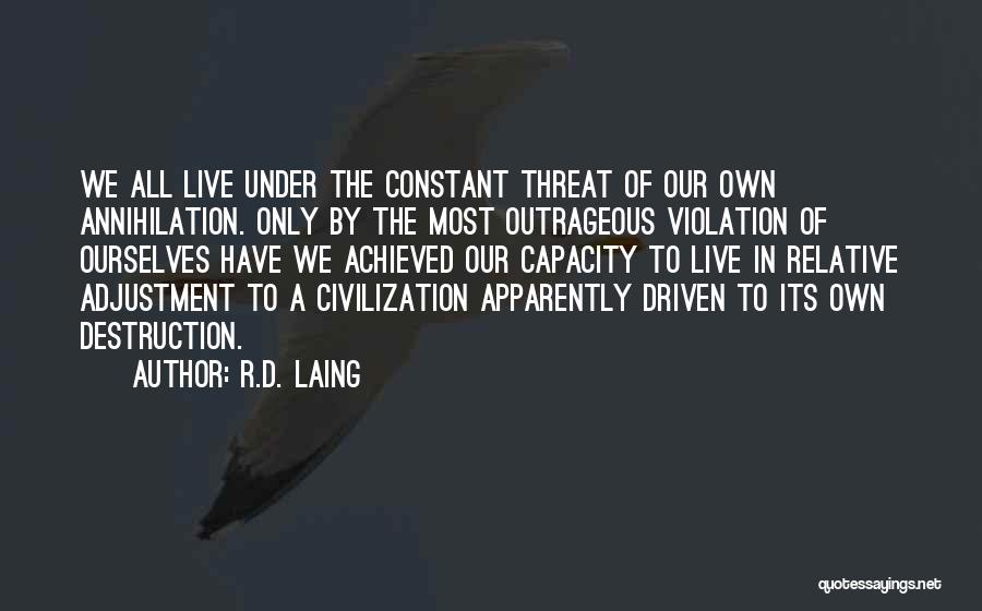 R.D. Laing Quotes: We All Live Under The Constant Threat Of Our Own Annihilation. Only By The Most Outrageous Violation Of Ourselves Have