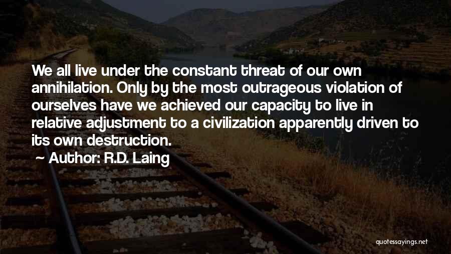 R.D. Laing Quotes: We All Live Under The Constant Threat Of Our Own Annihilation. Only By The Most Outrageous Violation Of Ourselves Have