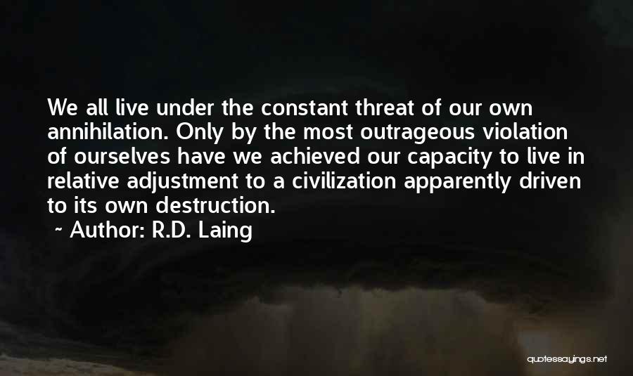 R.D. Laing Quotes: We All Live Under The Constant Threat Of Our Own Annihilation. Only By The Most Outrageous Violation Of Ourselves Have