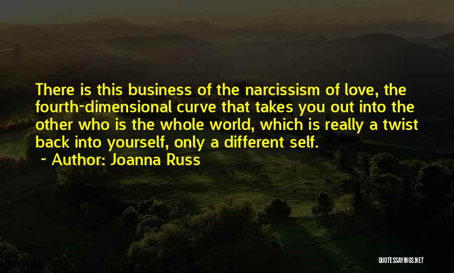 Joanna Russ Quotes: There Is This Business Of The Narcissism Of Love, The Fourth-dimensional Curve That Takes You Out Into The Other Who