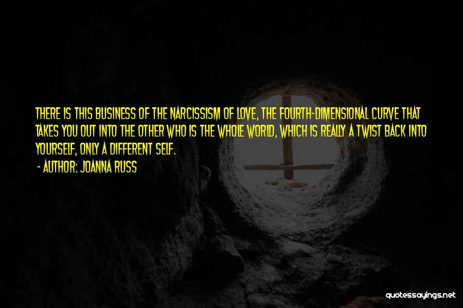 Joanna Russ Quotes: There Is This Business Of The Narcissism Of Love, The Fourth-dimensional Curve That Takes You Out Into The Other Who