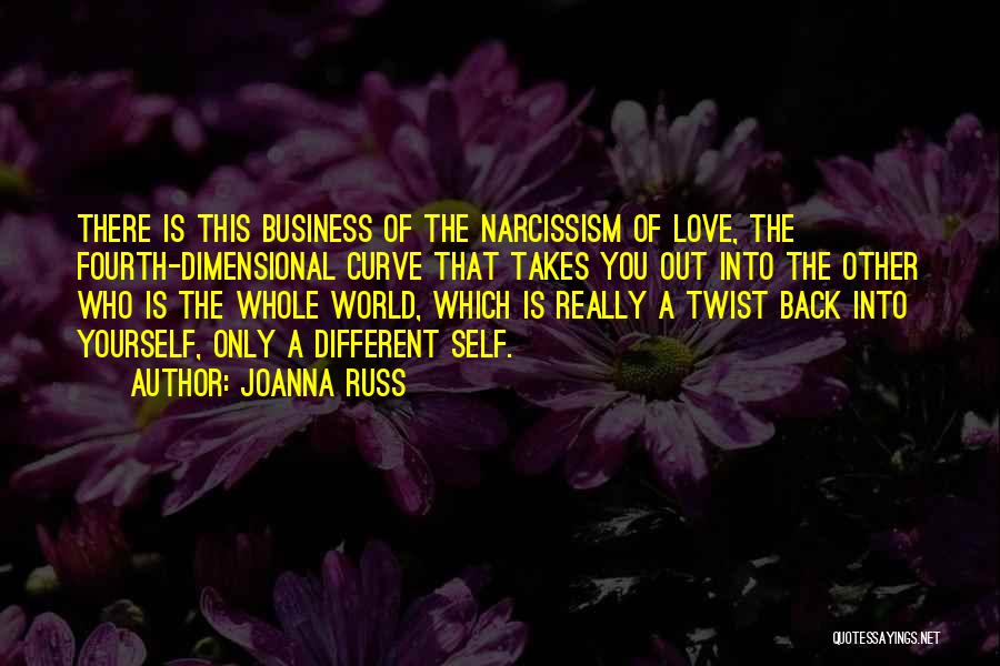 Joanna Russ Quotes: There Is This Business Of The Narcissism Of Love, The Fourth-dimensional Curve That Takes You Out Into The Other Who