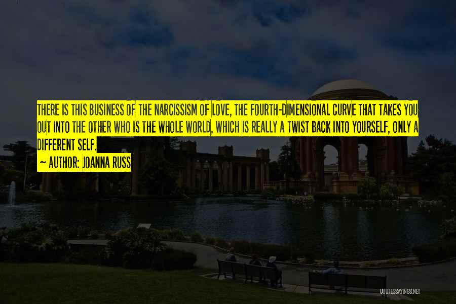 Joanna Russ Quotes: There Is This Business Of The Narcissism Of Love, The Fourth-dimensional Curve That Takes You Out Into The Other Who