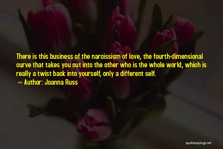 Joanna Russ Quotes: There Is This Business Of The Narcissism Of Love, The Fourth-dimensional Curve That Takes You Out Into The Other Who