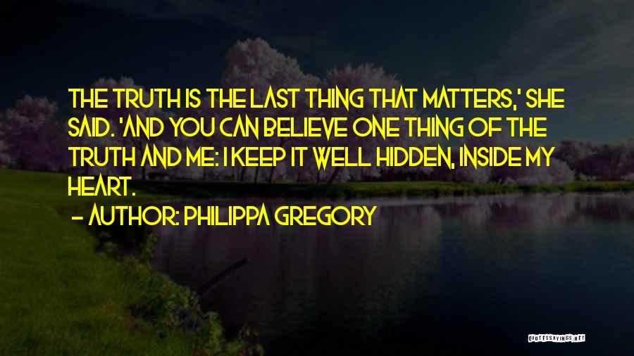 Philippa Gregory Quotes: The Truth Is The Last Thing That Matters,' She Said. 'and You Can Believe One Thing Of The Truth And