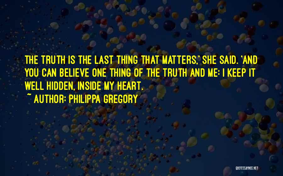 Philippa Gregory Quotes: The Truth Is The Last Thing That Matters,' She Said. 'and You Can Believe One Thing Of The Truth And