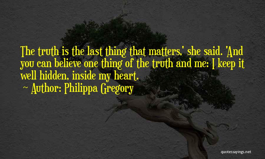 Philippa Gregory Quotes: The Truth Is The Last Thing That Matters,' She Said. 'and You Can Believe One Thing Of The Truth And