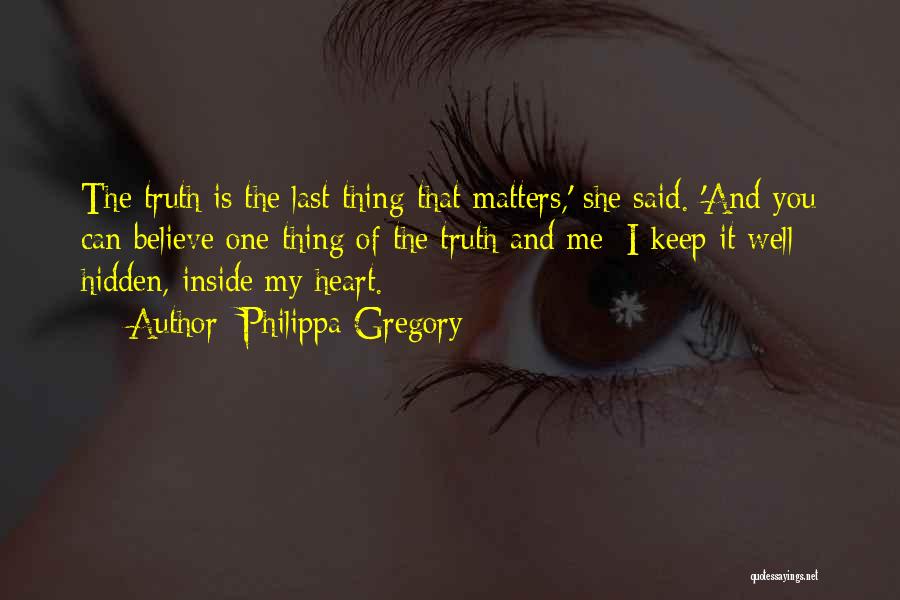 Philippa Gregory Quotes: The Truth Is The Last Thing That Matters,' She Said. 'and You Can Believe One Thing Of The Truth And