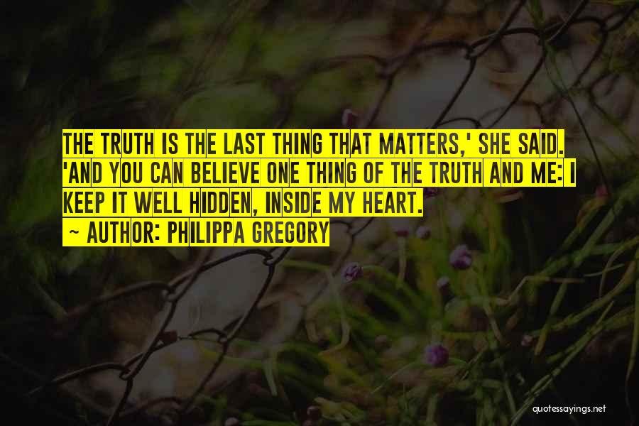 Philippa Gregory Quotes: The Truth Is The Last Thing That Matters,' She Said. 'and You Can Believe One Thing Of The Truth And