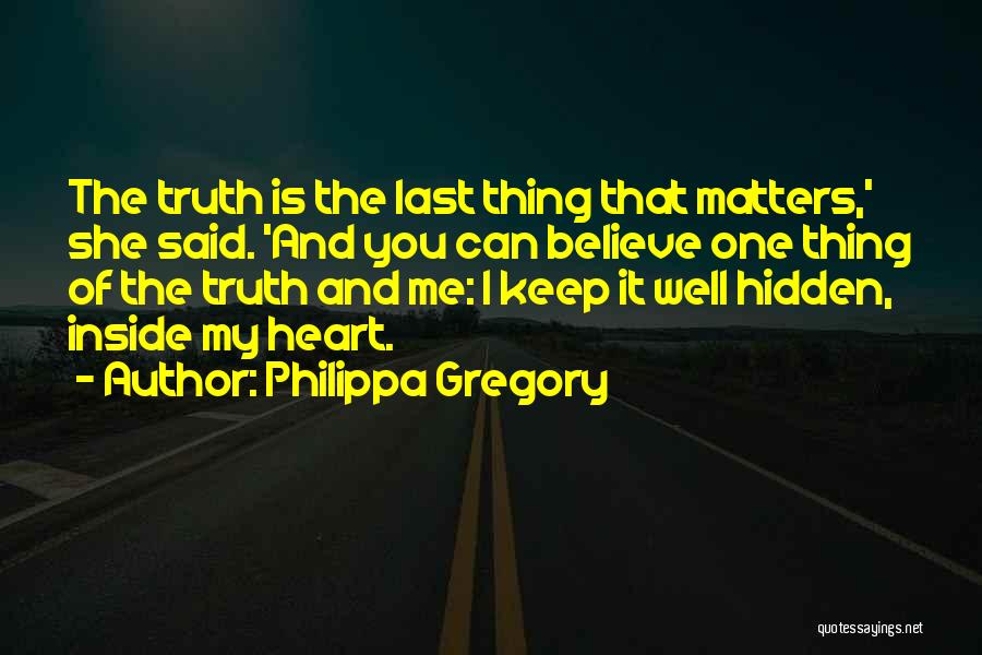 Philippa Gregory Quotes: The Truth Is The Last Thing That Matters,' She Said. 'and You Can Believe One Thing Of The Truth And