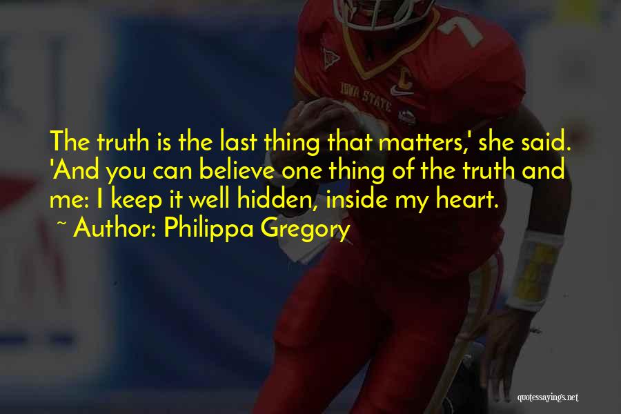 Philippa Gregory Quotes: The Truth Is The Last Thing That Matters,' She Said. 'and You Can Believe One Thing Of The Truth And