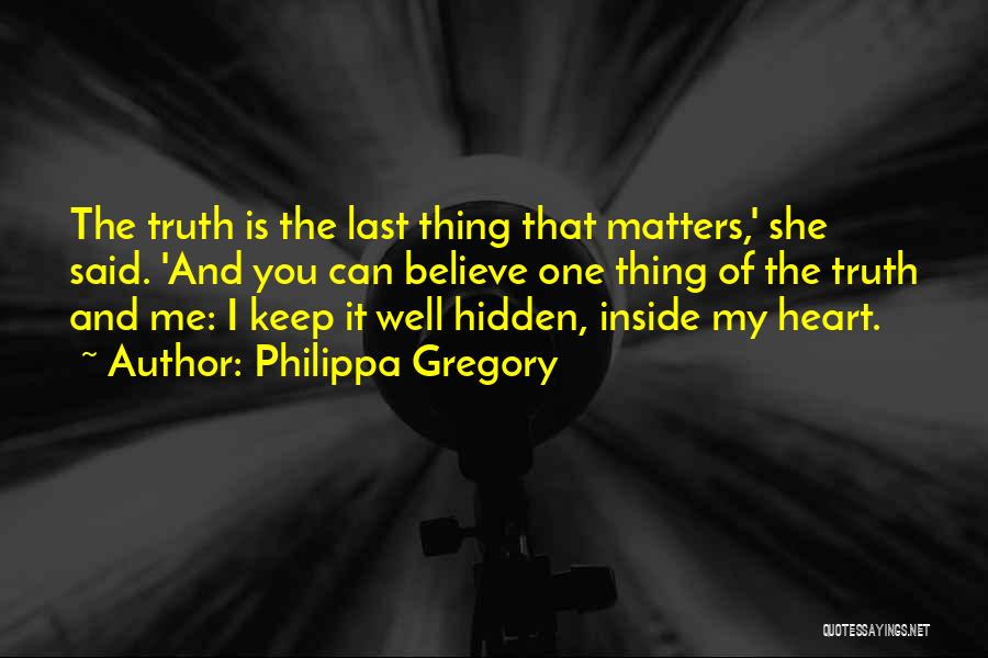Philippa Gregory Quotes: The Truth Is The Last Thing That Matters,' She Said. 'and You Can Believe One Thing Of The Truth And