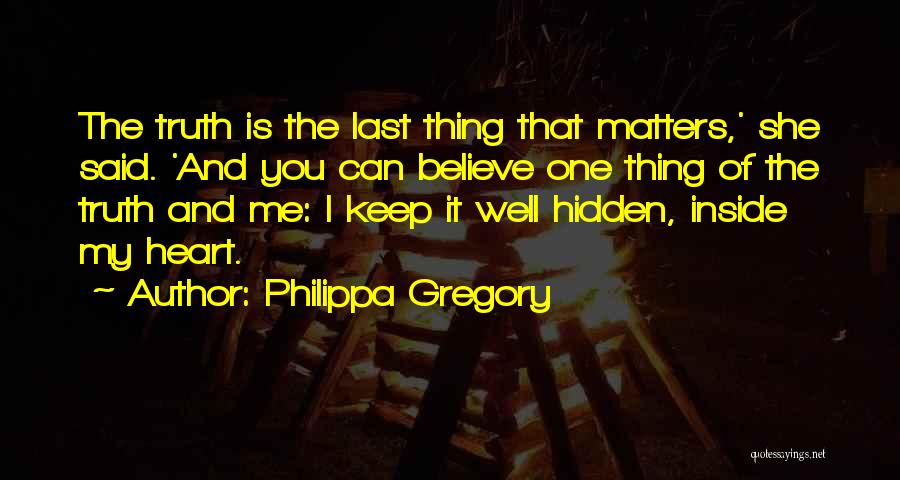 Philippa Gregory Quotes: The Truth Is The Last Thing That Matters,' She Said. 'and You Can Believe One Thing Of The Truth And