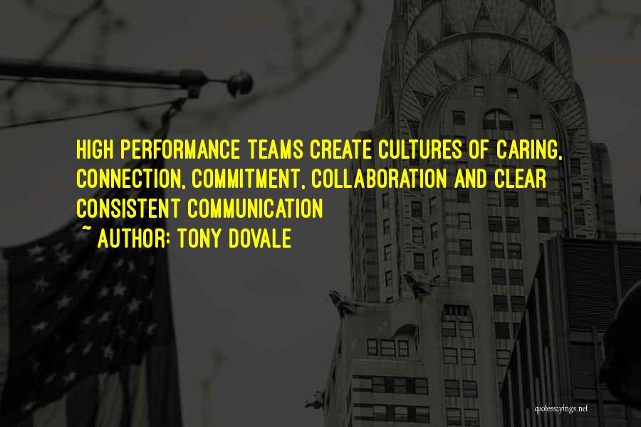 Tony Dovale Quotes: High Performance Teams Create Cultures Of Caring, Connection, Commitment, Collaboration And Clear Consistent Communication