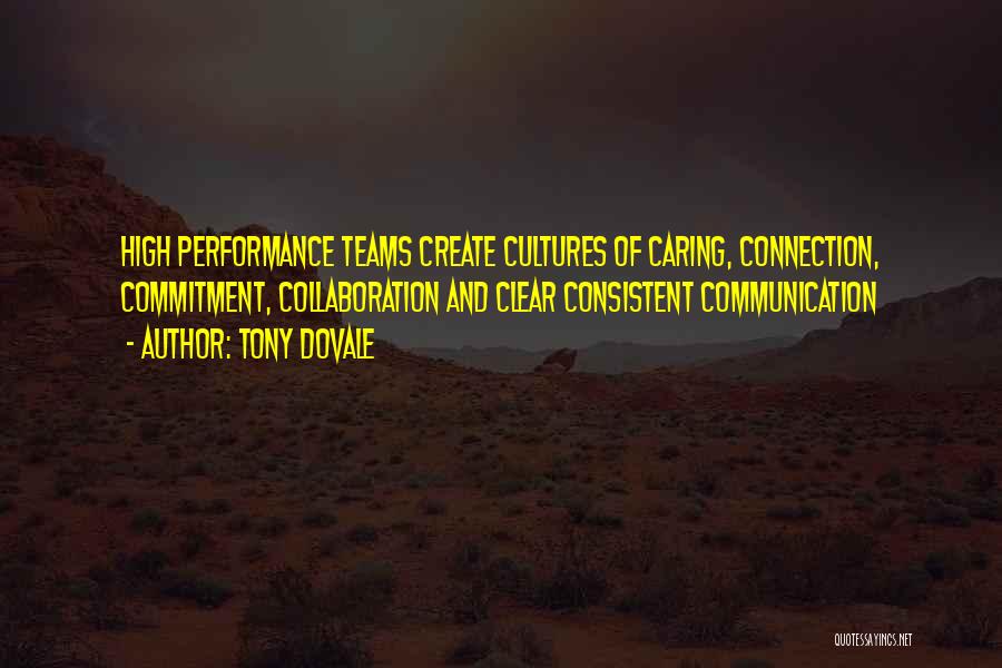 Tony Dovale Quotes: High Performance Teams Create Cultures Of Caring, Connection, Commitment, Collaboration And Clear Consistent Communication