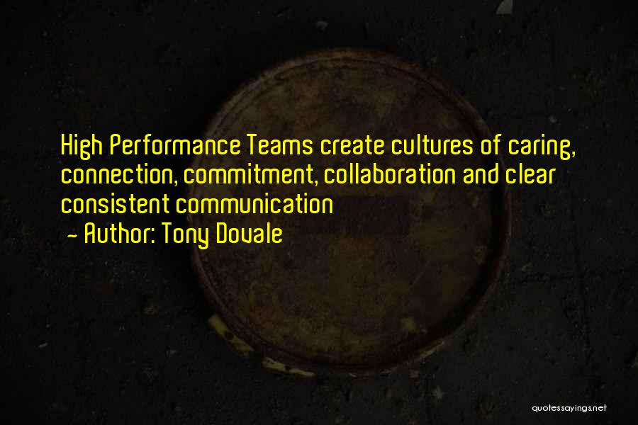 Tony Dovale Quotes: High Performance Teams Create Cultures Of Caring, Connection, Commitment, Collaboration And Clear Consistent Communication