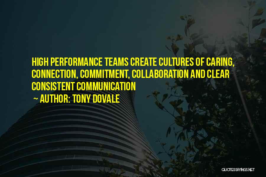 Tony Dovale Quotes: High Performance Teams Create Cultures Of Caring, Connection, Commitment, Collaboration And Clear Consistent Communication