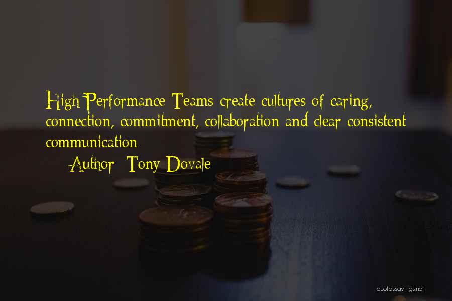 Tony Dovale Quotes: High Performance Teams Create Cultures Of Caring, Connection, Commitment, Collaboration And Clear Consistent Communication