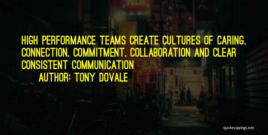 Tony Dovale Quotes: High Performance Teams Create Cultures Of Caring, Connection, Commitment, Collaboration And Clear Consistent Communication