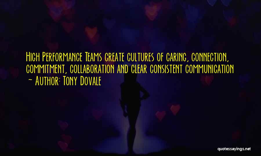 Tony Dovale Quotes: High Performance Teams Create Cultures Of Caring, Connection, Commitment, Collaboration And Clear Consistent Communication