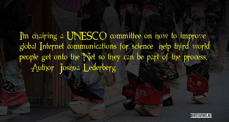 Joshua Lederberg Quotes: I'm Chairing A Unesco Committee On How To Improve Global Internet Communications For Science; Help Third-world People Get Onto The