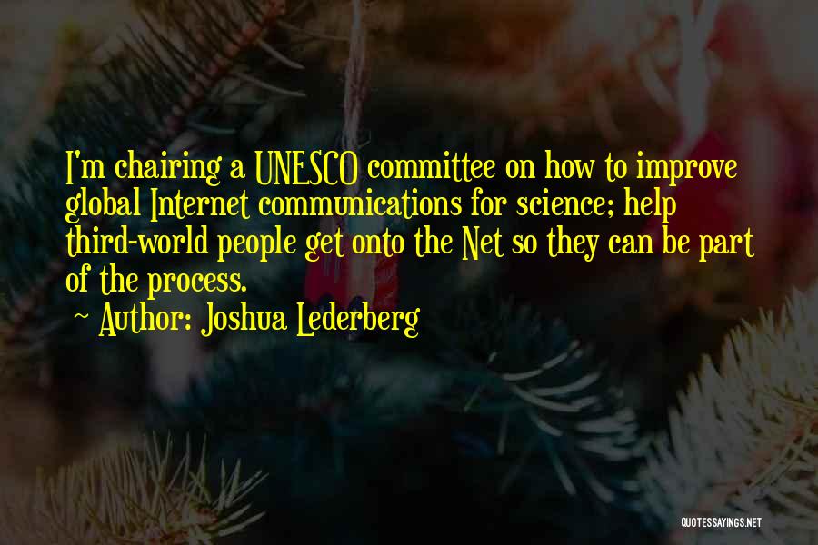 Joshua Lederberg Quotes: I'm Chairing A Unesco Committee On How To Improve Global Internet Communications For Science; Help Third-world People Get Onto The