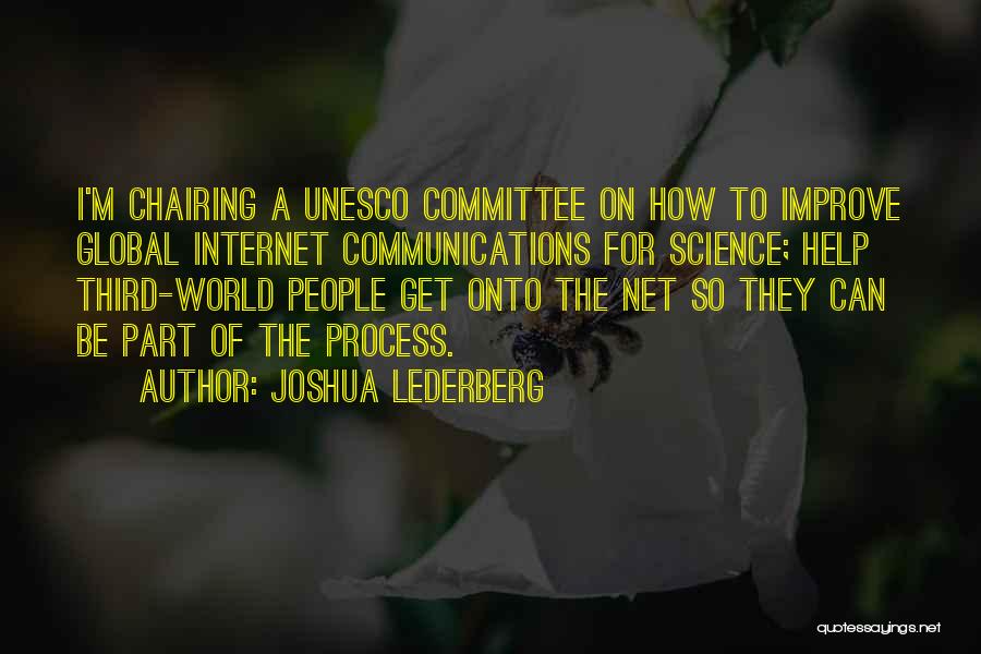 Joshua Lederberg Quotes: I'm Chairing A Unesco Committee On How To Improve Global Internet Communications For Science; Help Third-world People Get Onto The