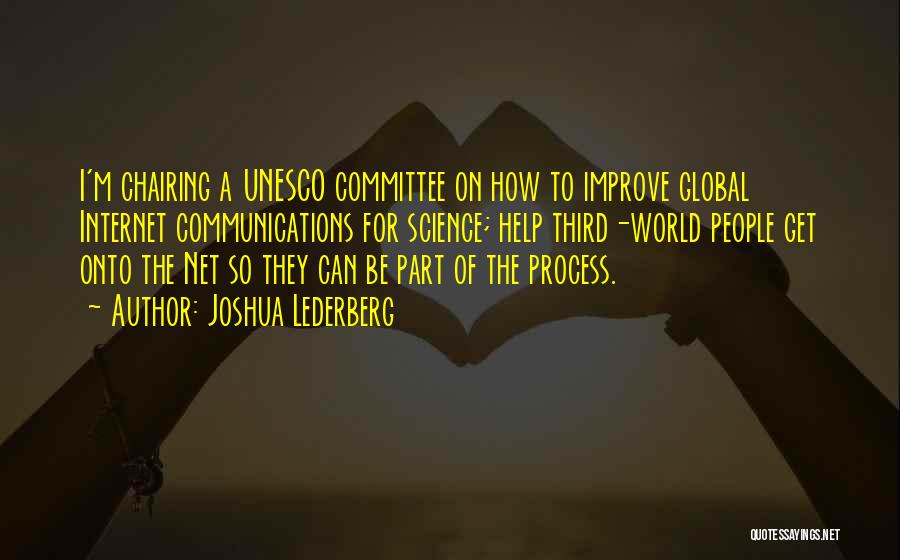 Joshua Lederberg Quotes: I'm Chairing A Unesco Committee On How To Improve Global Internet Communications For Science; Help Third-world People Get Onto The