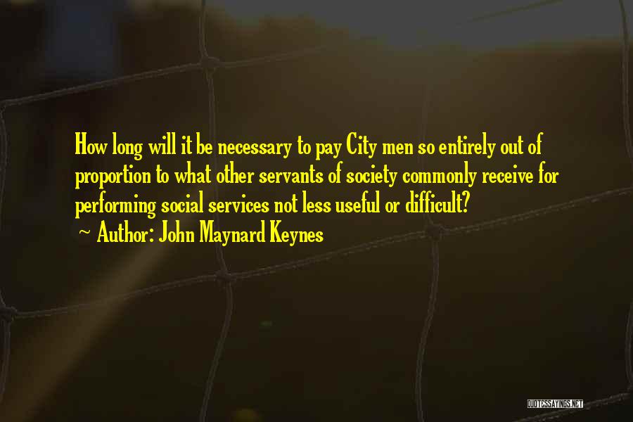 John Maynard Keynes Quotes: How Long Will It Be Necessary To Pay City Men So Entirely Out Of Proportion To What Other Servants Of