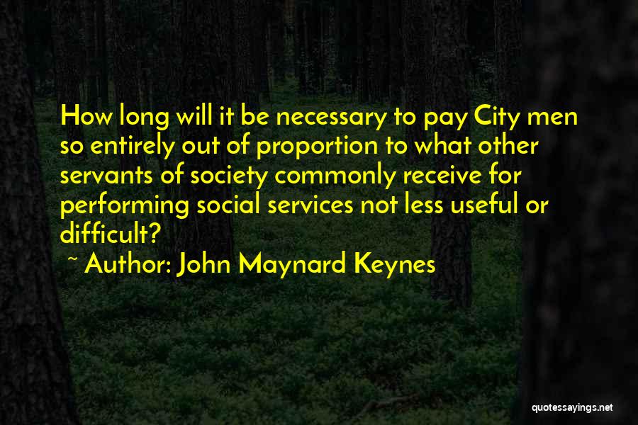 John Maynard Keynes Quotes: How Long Will It Be Necessary To Pay City Men So Entirely Out Of Proportion To What Other Servants Of