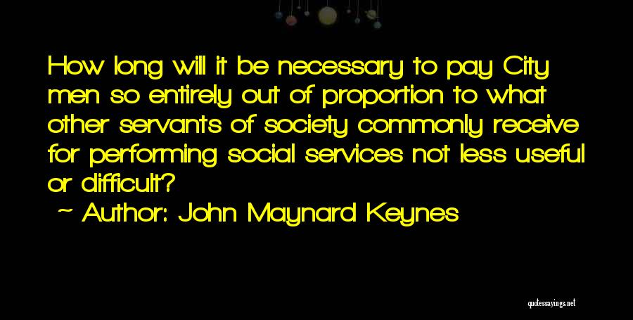 John Maynard Keynes Quotes: How Long Will It Be Necessary To Pay City Men So Entirely Out Of Proportion To What Other Servants Of