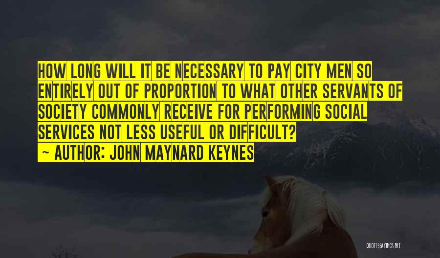 John Maynard Keynes Quotes: How Long Will It Be Necessary To Pay City Men So Entirely Out Of Proportion To What Other Servants Of