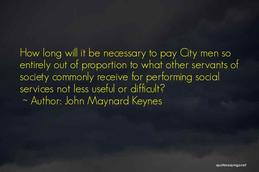 John Maynard Keynes Quotes: How Long Will It Be Necessary To Pay City Men So Entirely Out Of Proportion To What Other Servants Of