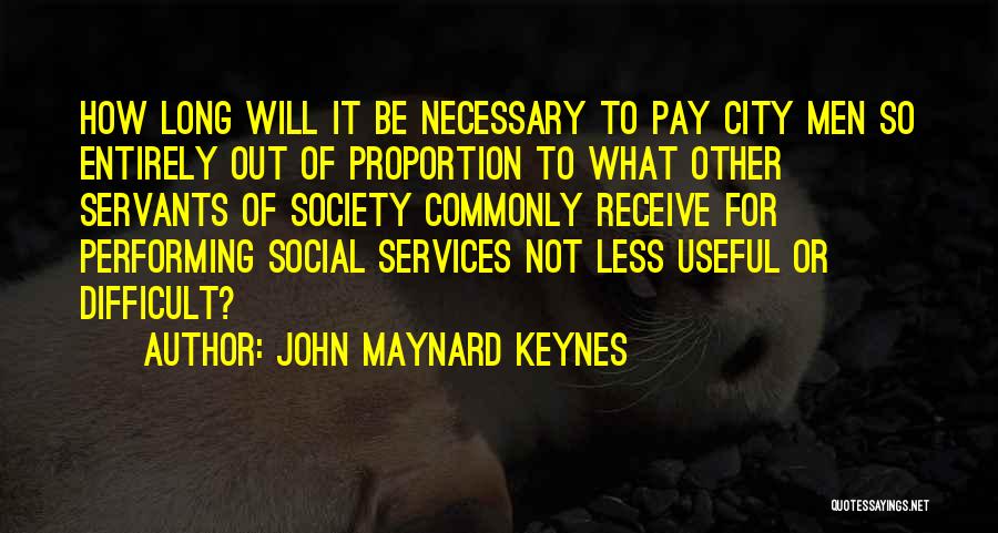 John Maynard Keynes Quotes: How Long Will It Be Necessary To Pay City Men So Entirely Out Of Proportion To What Other Servants Of