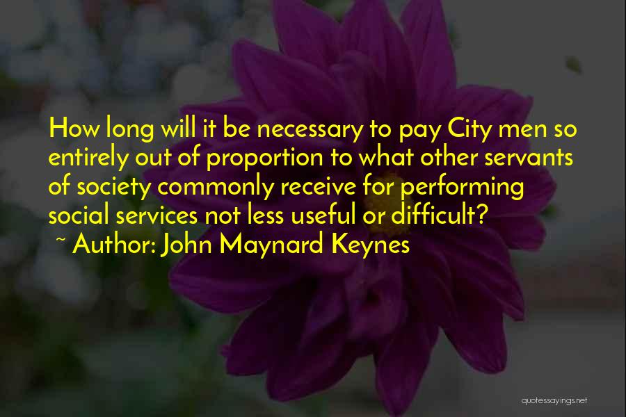 John Maynard Keynes Quotes: How Long Will It Be Necessary To Pay City Men So Entirely Out Of Proportion To What Other Servants Of