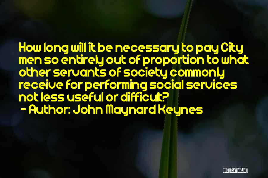John Maynard Keynes Quotes: How Long Will It Be Necessary To Pay City Men So Entirely Out Of Proportion To What Other Servants Of