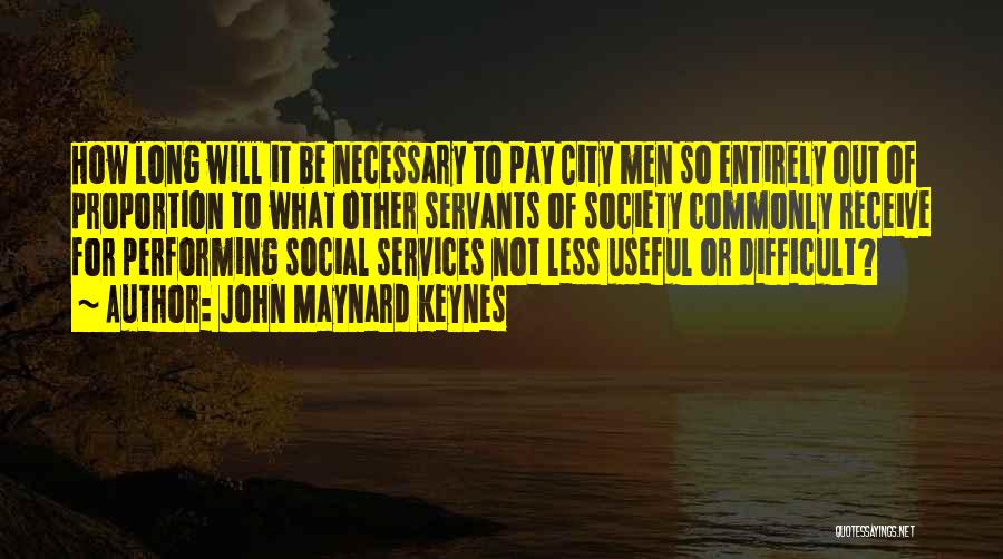 John Maynard Keynes Quotes: How Long Will It Be Necessary To Pay City Men So Entirely Out Of Proportion To What Other Servants Of