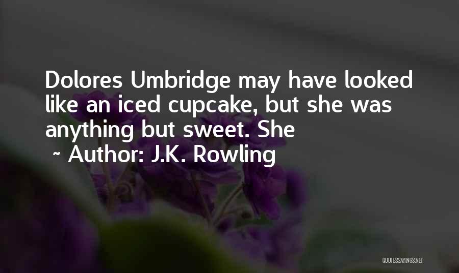 J.K. Rowling Quotes: Dolores Umbridge May Have Looked Like An Iced Cupcake, But She Was Anything But Sweet. She