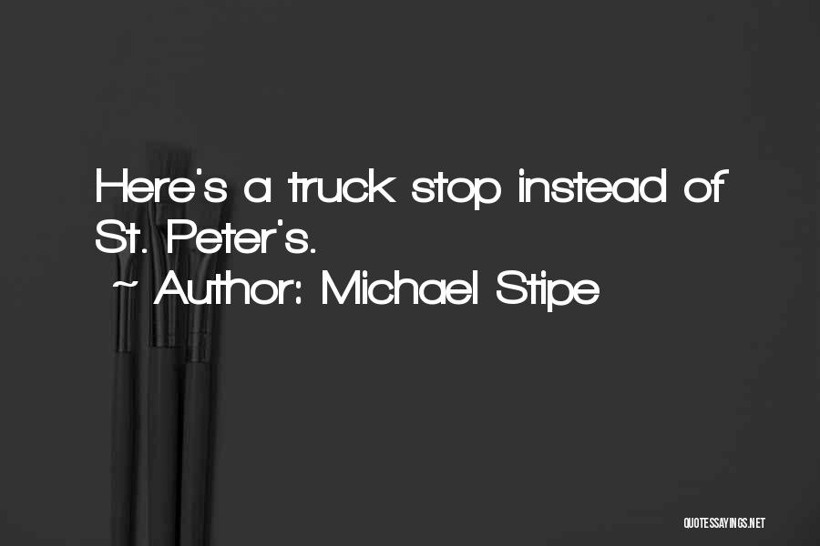 Michael Stipe Quotes: Here's A Truck Stop Instead Of St. Peter's.