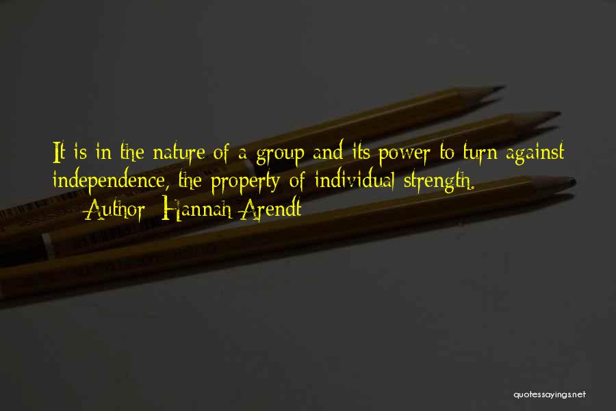 Hannah Arendt Quotes: It Is In The Nature Of A Group And Its Power To Turn Against Independence, The Property Of Individual Strength.