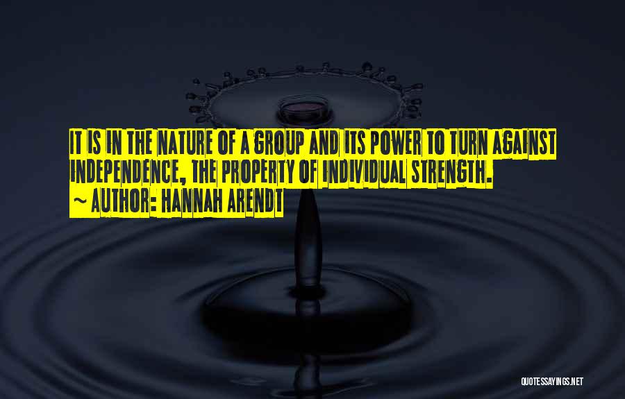 Hannah Arendt Quotes: It Is In The Nature Of A Group And Its Power To Turn Against Independence, The Property Of Individual Strength.