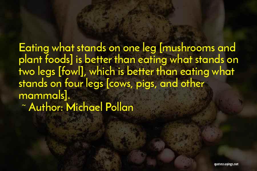 Michael Pollan Quotes: Eating What Stands On One Leg [mushrooms And Plant Foods] Is Better Than Eating What Stands On Two Legs [fowl],