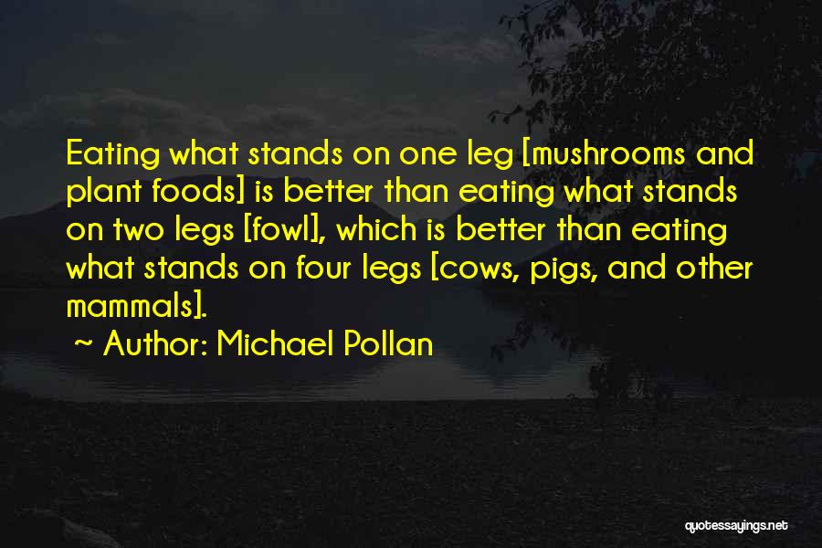 Michael Pollan Quotes: Eating What Stands On One Leg [mushrooms And Plant Foods] Is Better Than Eating What Stands On Two Legs [fowl],