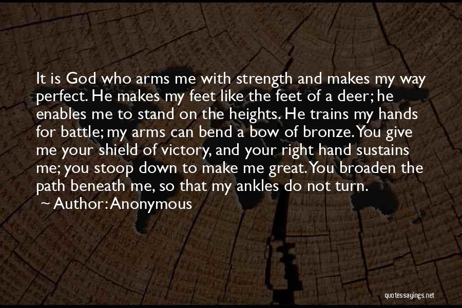 Anonymous Quotes: It Is God Who Arms Me With Strength And Makes My Way Perfect. He Makes My Feet Like The Feet