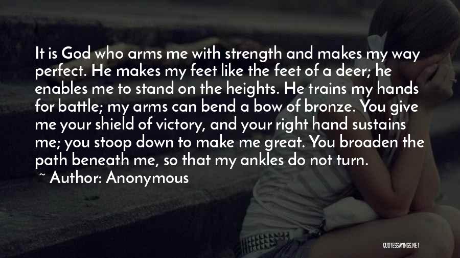 Anonymous Quotes: It Is God Who Arms Me With Strength And Makes My Way Perfect. He Makes My Feet Like The Feet