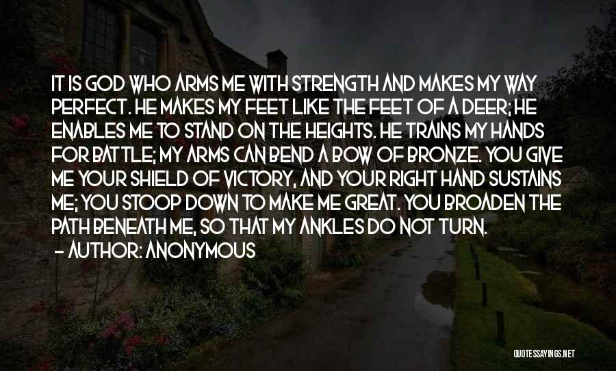 Anonymous Quotes: It Is God Who Arms Me With Strength And Makes My Way Perfect. He Makes My Feet Like The Feet