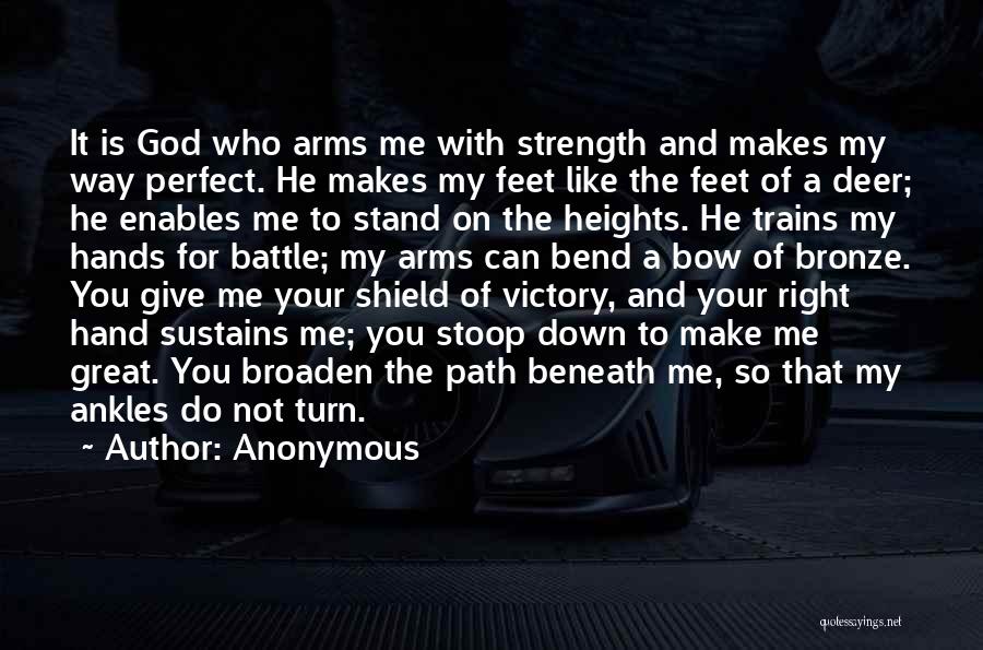 Anonymous Quotes: It Is God Who Arms Me With Strength And Makes My Way Perfect. He Makes My Feet Like The Feet