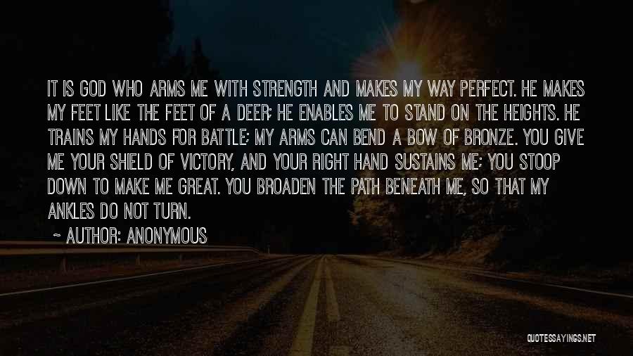 Anonymous Quotes: It Is God Who Arms Me With Strength And Makes My Way Perfect. He Makes My Feet Like The Feet